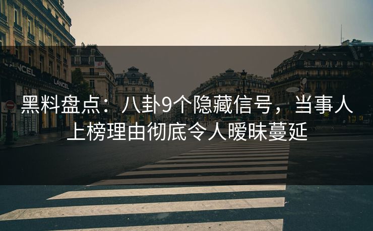 黑料盘点:八卦9个隐藏信号,当事人上榜理由彻底令人暧昧蔓延 黑料盘点:八卦9个隐藏信号,当事人上榜理由彻底令人暧昧蔓延
