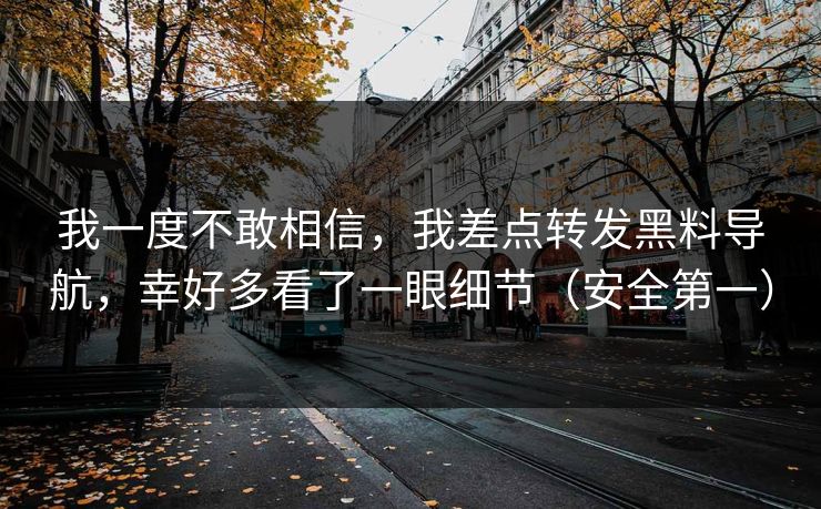 我一度不敢相信，我差点转发黑料导航，幸好多看了一眼细节（安全第一）
