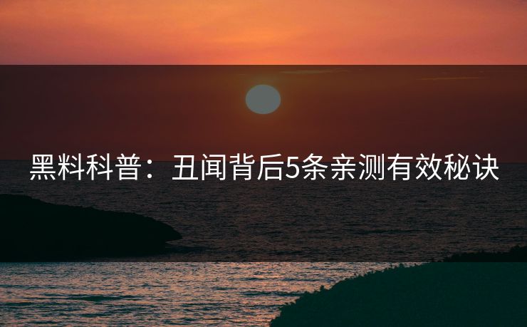 黑料科普：丑闻背后5条亲测有效秘诀