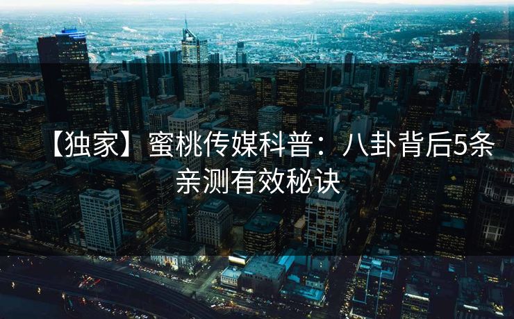【独家】蜜桃传媒科普：八卦背后5条亲测有效秘诀