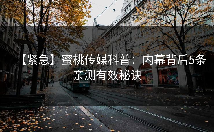 【紧急】蜜桃传媒科普：内幕背后5条亲测有效秘诀