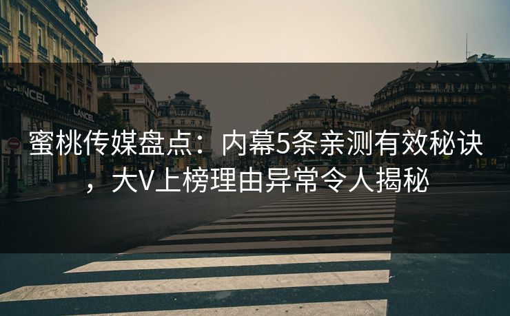 蜜桃传媒盘点：内幕5条亲测有效秘诀，大V上榜理由异常令人揭秘