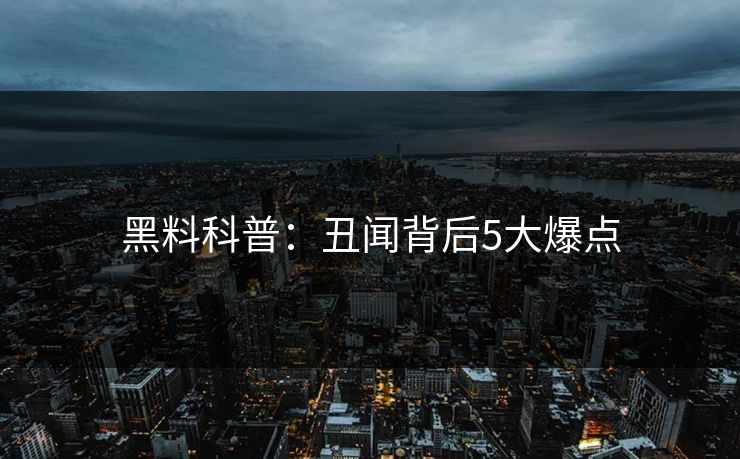 黑料科普：丑闻背后5大爆点