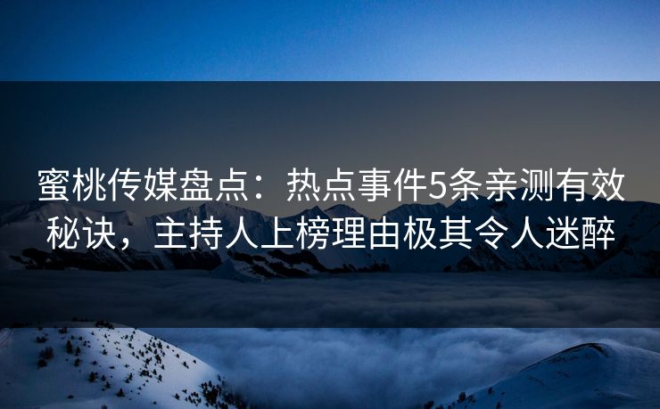 蜜桃传媒盘点：热点事件5条亲测有效秘诀，主持人上榜理由极其令人迷醉