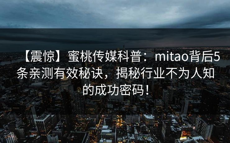 【震惊】蜜桃传媒科普：mitao背后5条亲测有效秘诀，揭秘行业不为人知的成功密码！