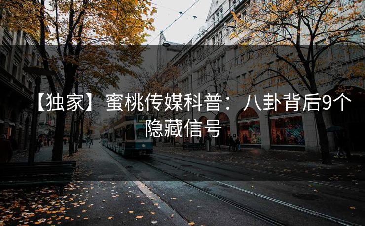 【独家】蜜桃传媒科普:八卦背后9个隐藏信号 【独家】蜜桃传媒科普:八卦背后9个隐藏信号