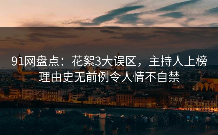 91网盘点:花絮3大误区,主持人上榜理由史无前例令人情不自禁 91网盘点:花絮3大误区,主持人上榜理由史无前例令人情不自禁